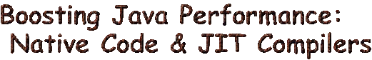Boosting Java Performance: Native Code &
JIT Compilation